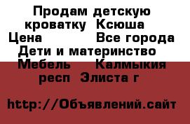 Продам детскую кроватку “Ксюша“ › Цена ­ 4 500 - Все города Дети и материнство » Мебель   . Калмыкия респ.,Элиста г.